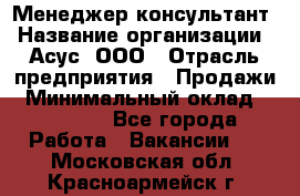 Менеджер-консультант › Название организации ­ Асус, ООО › Отрасль предприятия ­ Продажи › Минимальный оклад ­ 45 000 - Все города Работа » Вакансии   . Московская обл.,Красноармейск г.